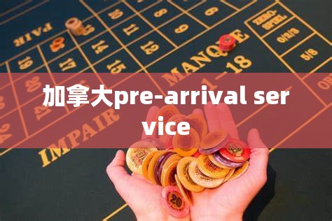 加拿大pre-arrival service