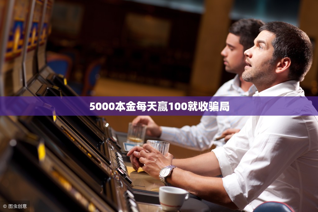 5000本金每天赢100就收骗局